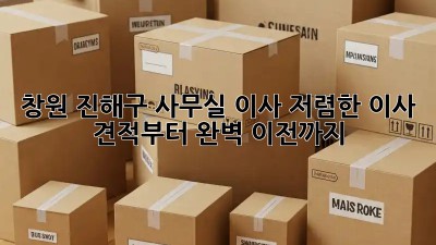 창원 진해구 사무실 이사, 저렴한 이사 견적부터 완벽 이전까지! ✨